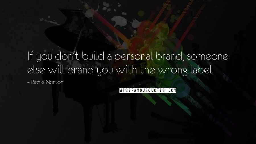 Richie Norton Quotes: If you don't build a personal brand, someone else will brand you with the wrong label.