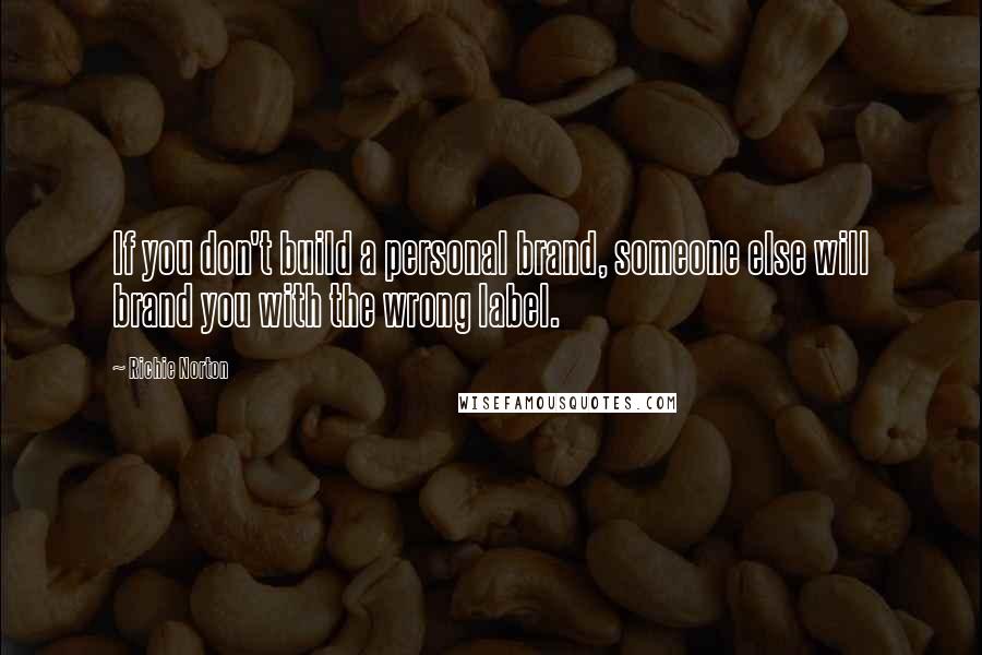 Richie Norton Quotes: If you don't build a personal brand, someone else will brand you with the wrong label.