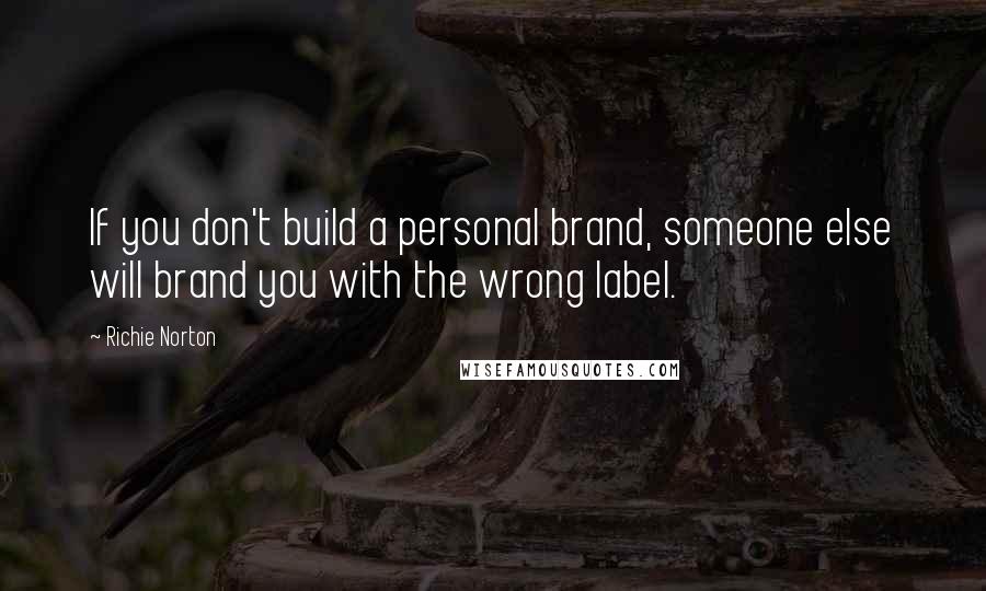 Richie Norton Quotes: If you don't build a personal brand, someone else will brand you with the wrong label.