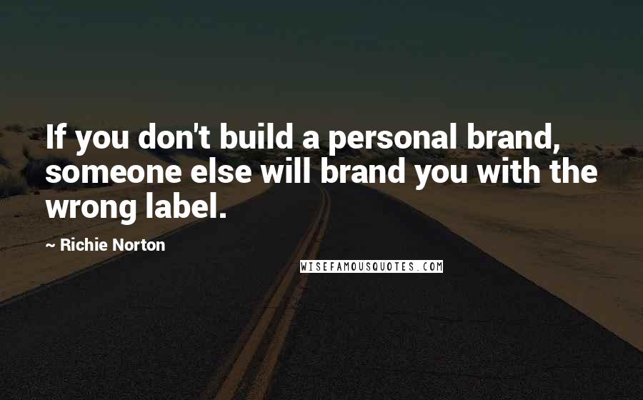 Richie Norton Quotes: If you don't build a personal brand, someone else will brand you with the wrong label.