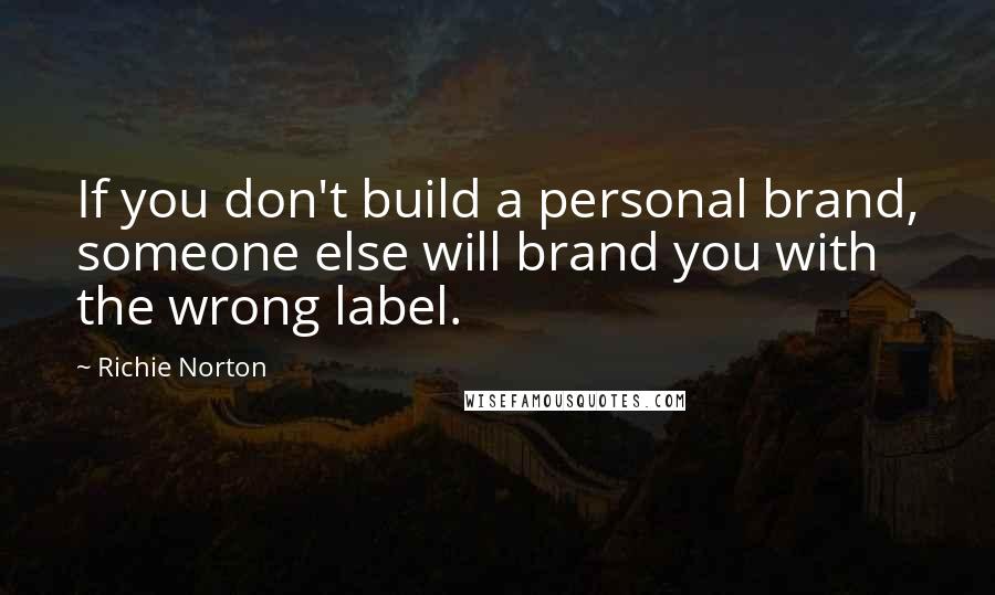 Richie Norton Quotes: If you don't build a personal brand, someone else will brand you with the wrong label.