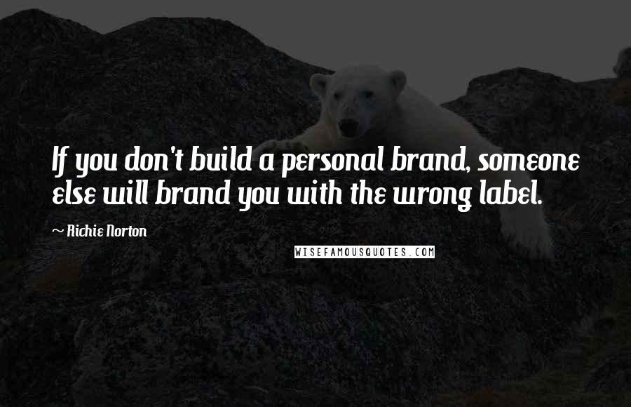 Richie Norton Quotes: If you don't build a personal brand, someone else will brand you with the wrong label.