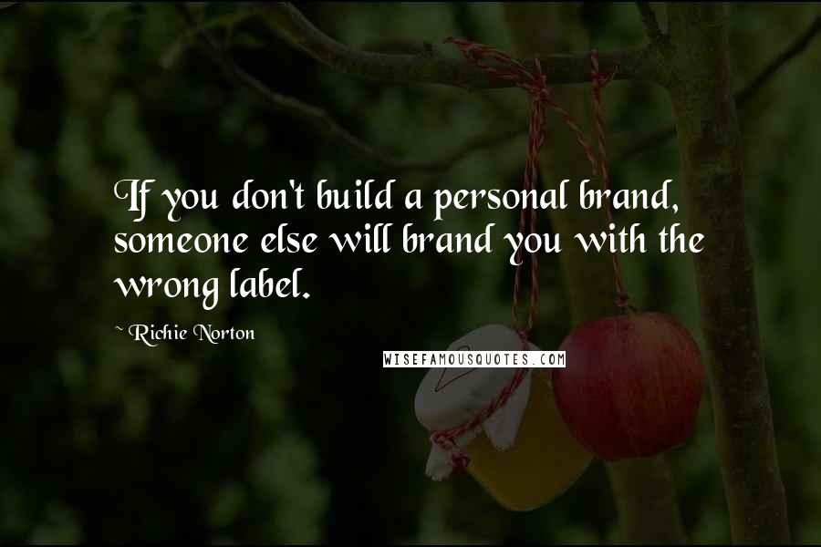 Richie Norton Quotes: If you don't build a personal brand, someone else will brand you with the wrong label.