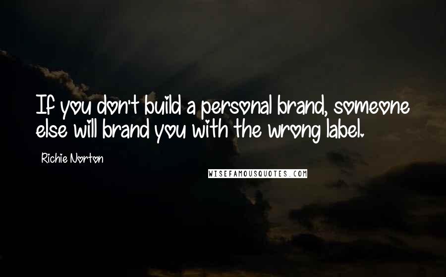 Richie Norton Quotes: If you don't build a personal brand, someone else will brand you with the wrong label.