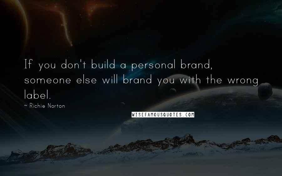 Richie Norton Quotes: If you don't build a personal brand, someone else will brand you with the wrong label.