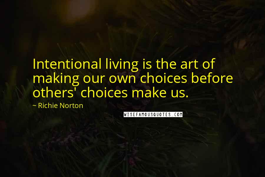 Richie Norton Quotes: Intentional living is the art of making our own choices before others' choices make us.