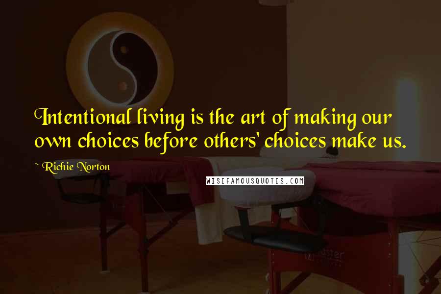 Richie Norton Quotes: Intentional living is the art of making our own choices before others' choices make us.