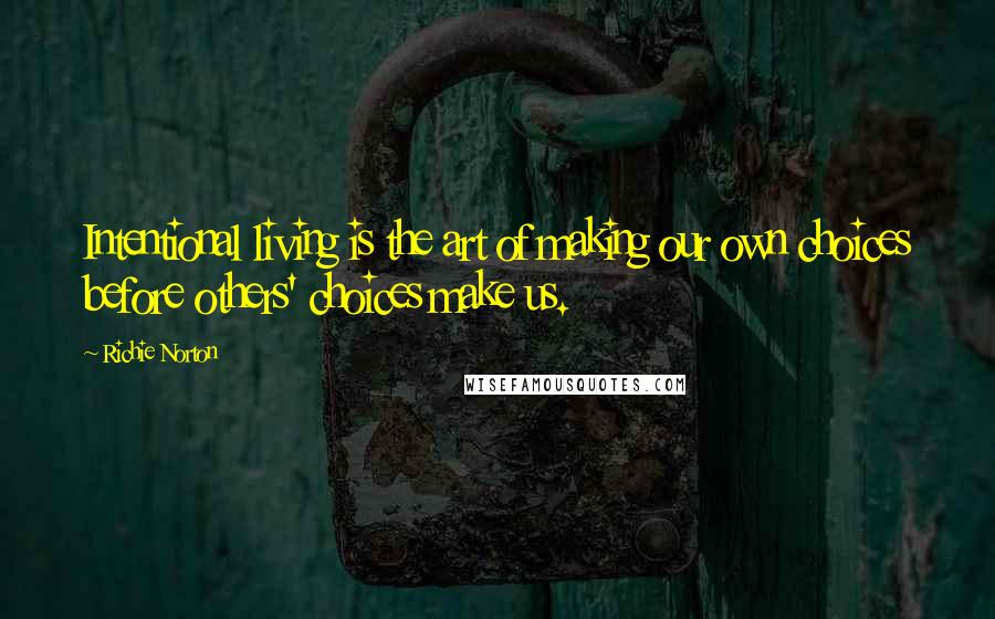 Richie Norton Quotes: Intentional living is the art of making our own choices before others' choices make us.