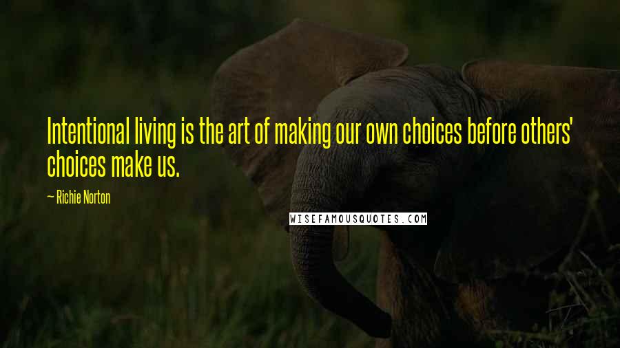 Richie Norton Quotes: Intentional living is the art of making our own choices before others' choices make us.