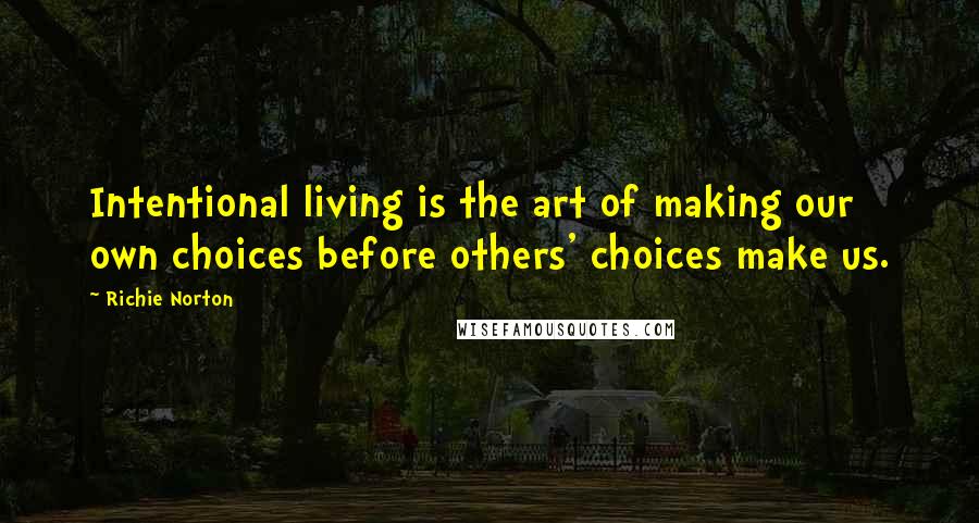 Richie Norton Quotes: Intentional living is the art of making our own choices before others' choices make us.
