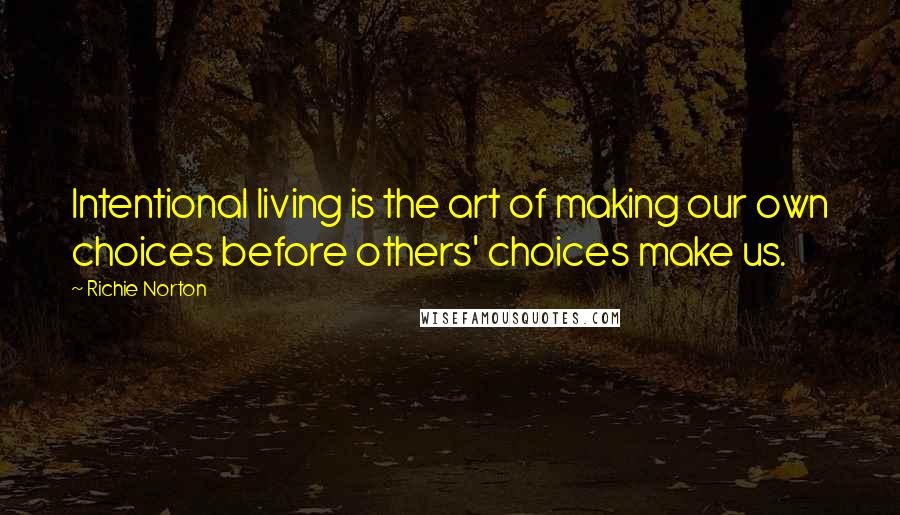 Richie Norton Quotes: Intentional living is the art of making our own choices before others' choices make us.