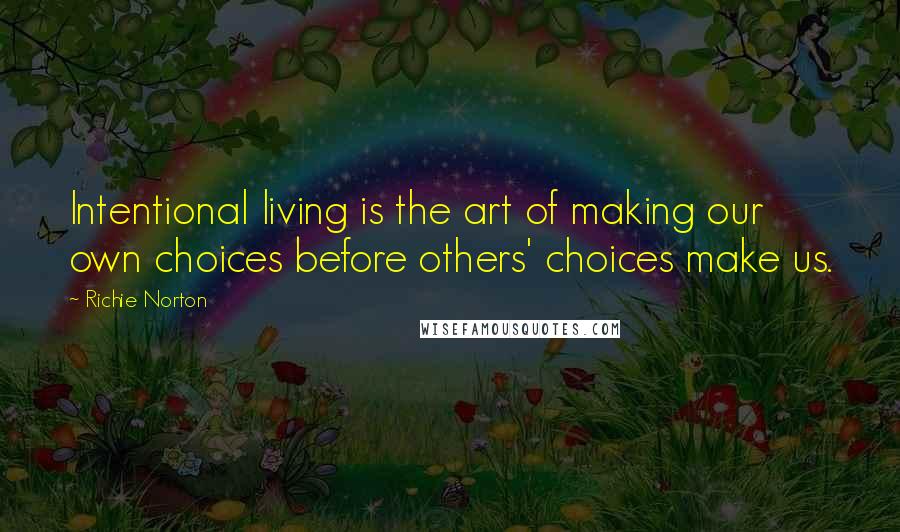 Richie Norton Quotes: Intentional living is the art of making our own choices before others' choices make us.