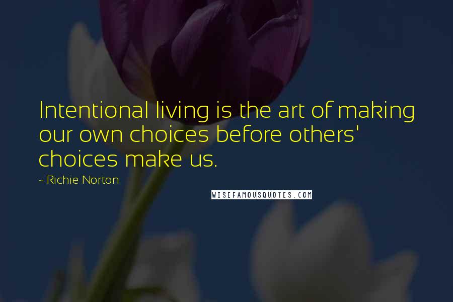 Richie Norton Quotes: Intentional living is the art of making our own choices before others' choices make us.