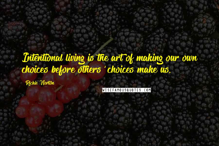 Richie Norton Quotes: Intentional living is the art of making our own choices before others' choices make us.