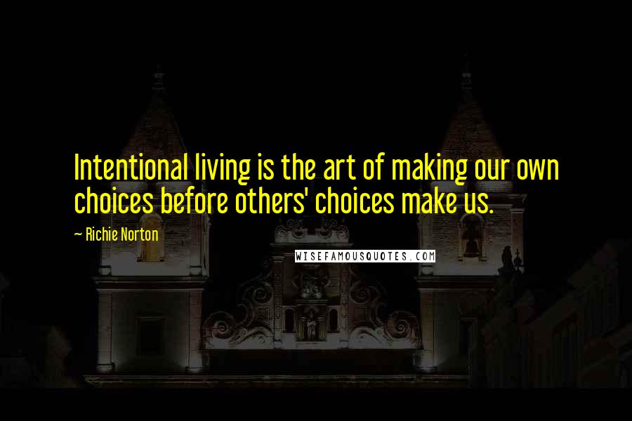 Richie Norton Quotes: Intentional living is the art of making our own choices before others' choices make us.