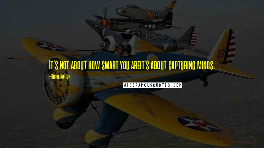 Richie Norton Quotes: It's not about how smart you areit's about capturing minds.