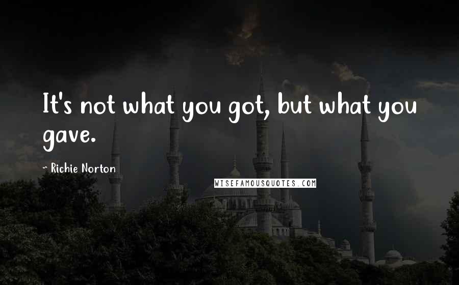 Richie Norton Quotes: It's not what you got, but what you gave.