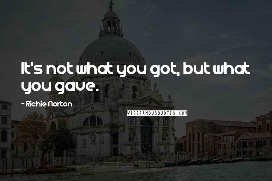 Richie Norton Quotes: It's not what you got, but what you gave.