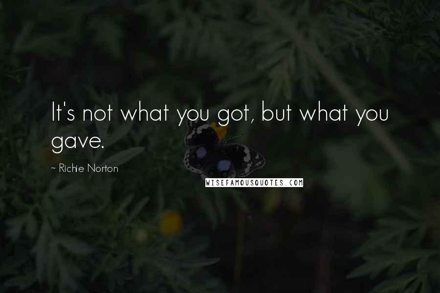 Richie Norton Quotes: It's not what you got, but what you gave.