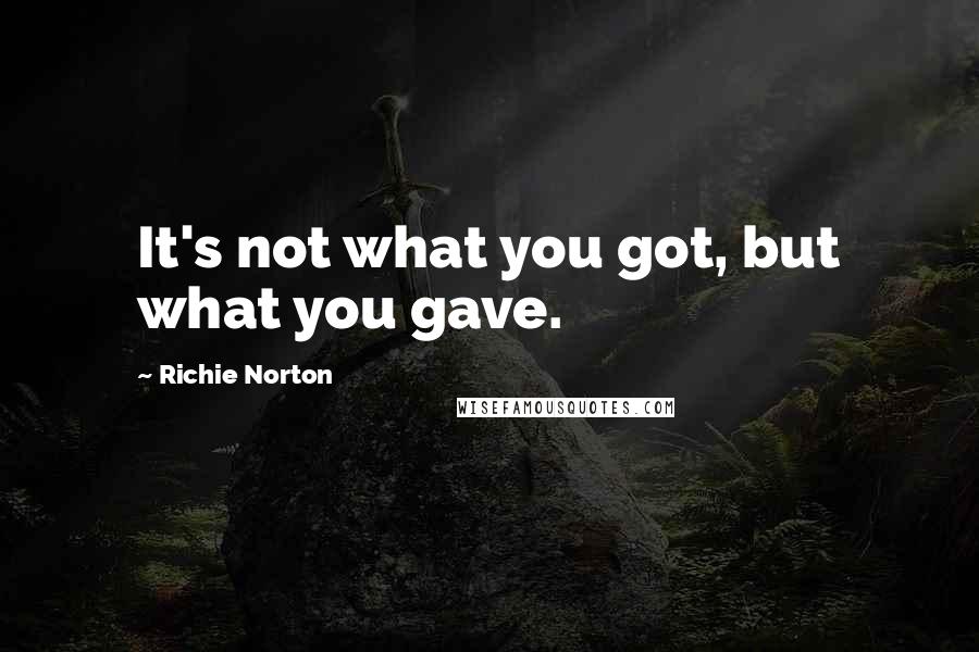 Richie Norton Quotes: It's not what you got, but what you gave.