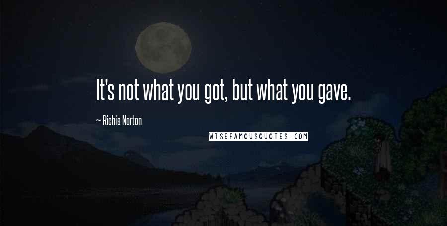 Richie Norton Quotes: It's not what you got, but what you gave.