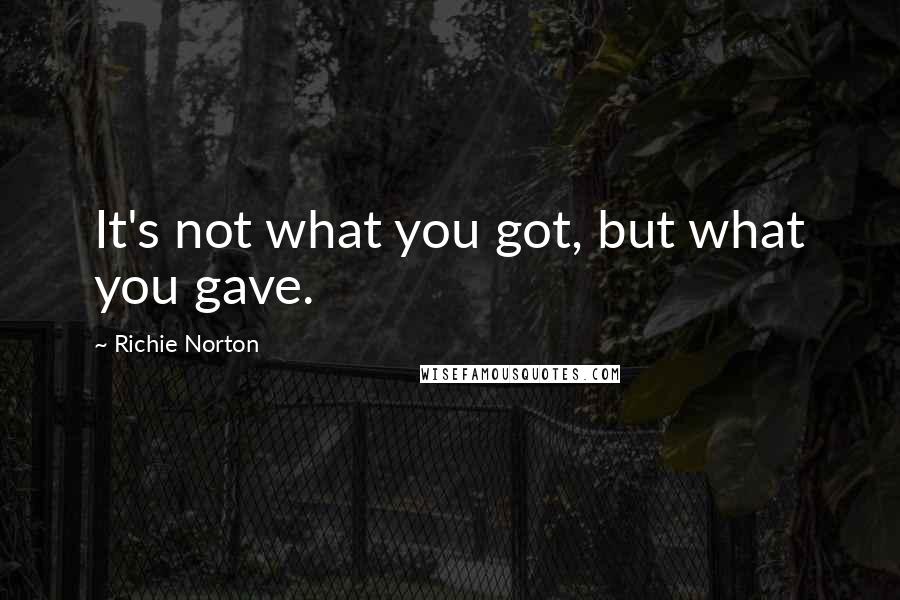 Richie Norton Quotes: It's not what you got, but what you gave.