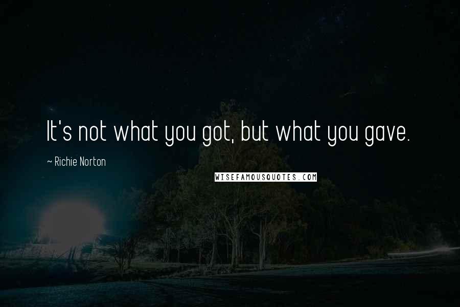 Richie Norton Quotes: It's not what you got, but what you gave.