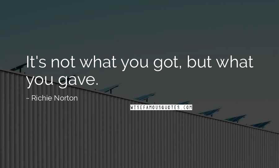 Richie Norton Quotes: It's not what you got, but what you gave.