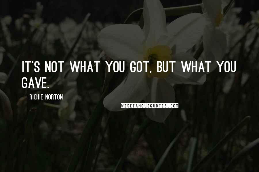 Richie Norton Quotes: It's not what you got, but what you gave.