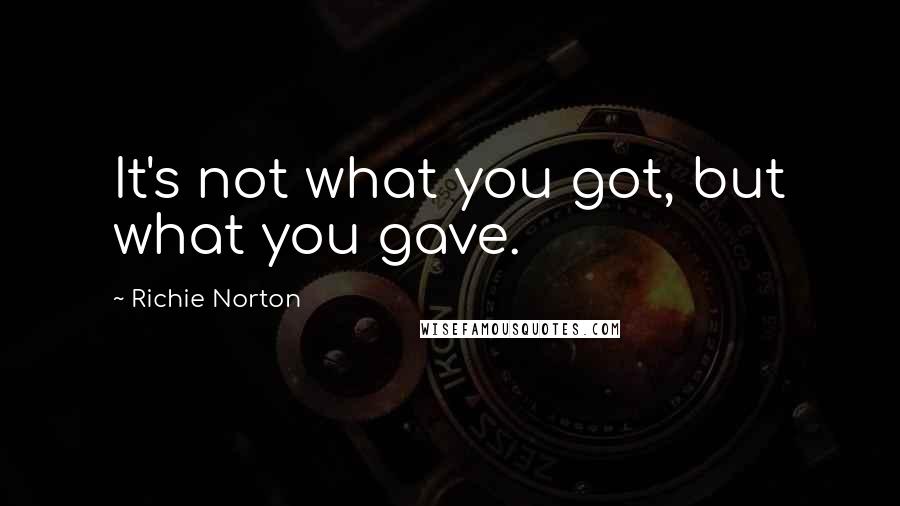 Richie Norton Quotes: It's not what you got, but what you gave.