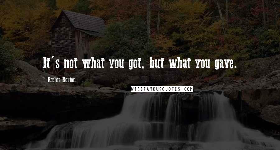 Richie Norton Quotes: It's not what you got, but what you gave.