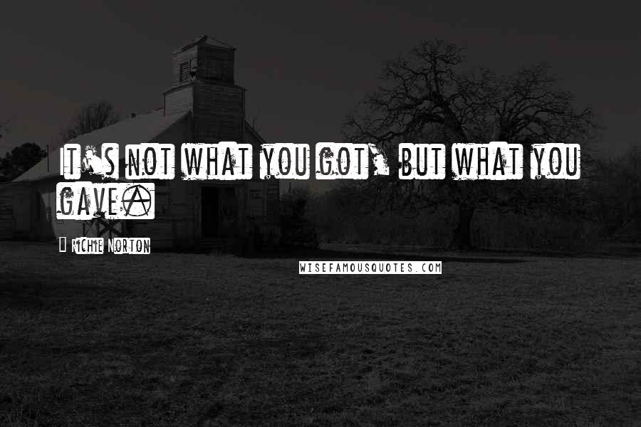 Richie Norton Quotes: It's not what you got, but what you gave.