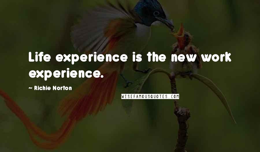 Richie Norton Quotes: Life experience is the new work experience.