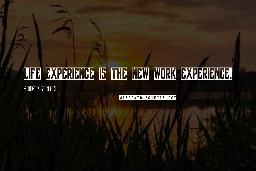 Richie Norton Quotes: Life experience is the new work experience.