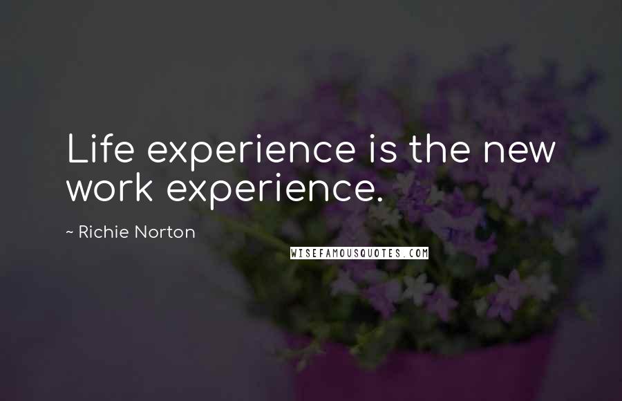 Richie Norton Quotes: Life experience is the new work experience.