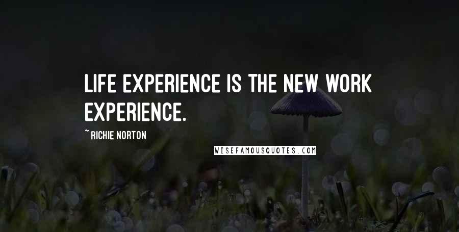 Richie Norton Quotes: Life experience is the new work experience.