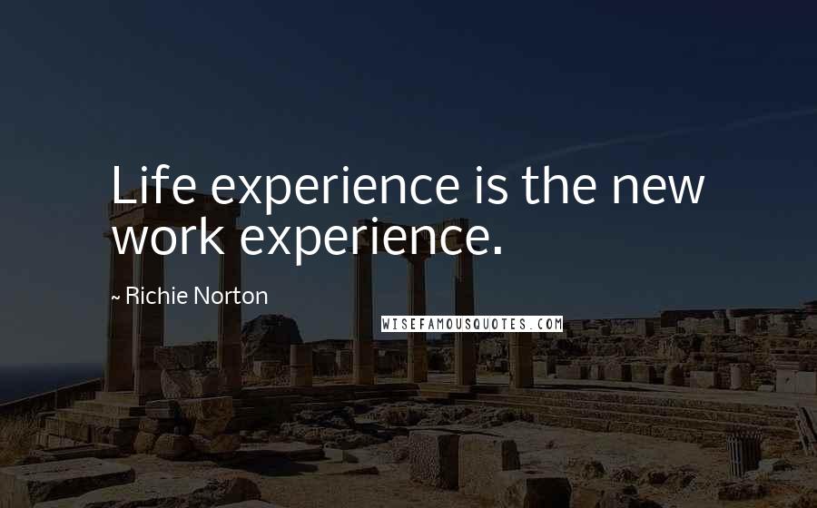 Richie Norton Quotes: Life experience is the new work experience.