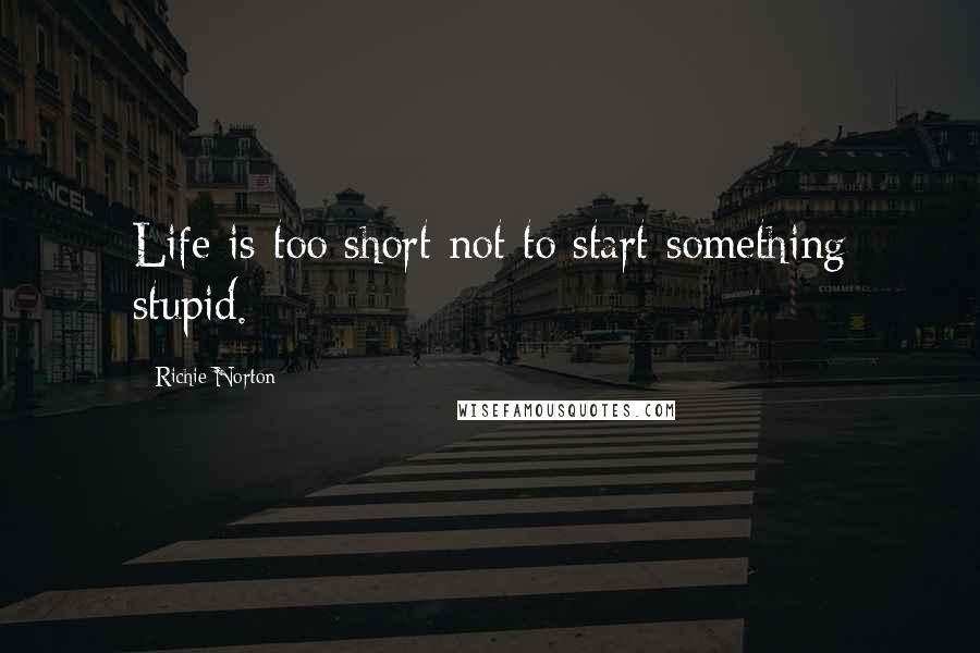 Richie Norton Quotes: Life is too short not to start something stupid.