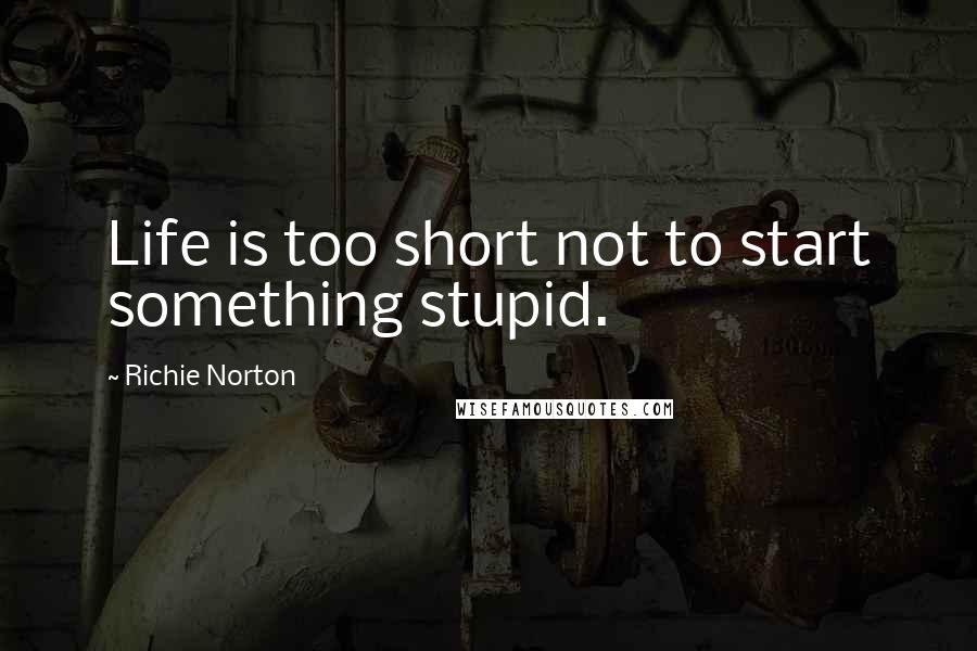 Richie Norton Quotes: Life is too short not to start something stupid.