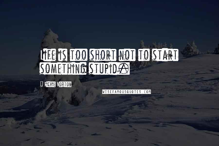 Richie Norton Quotes: Life is too short not to start something stupid.
