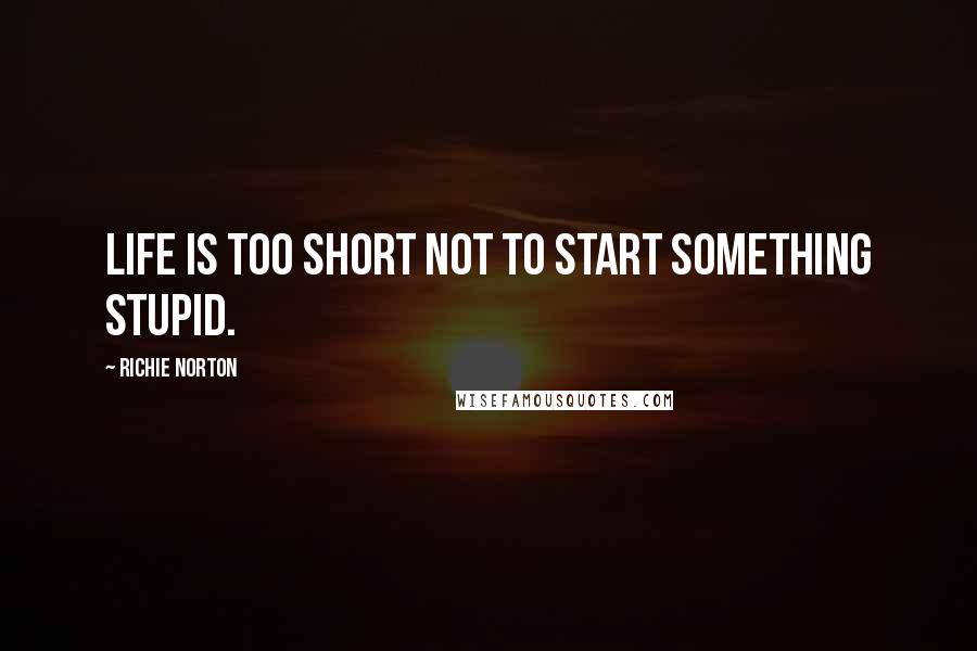 Richie Norton Quotes: Life is too short not to start something stupid.