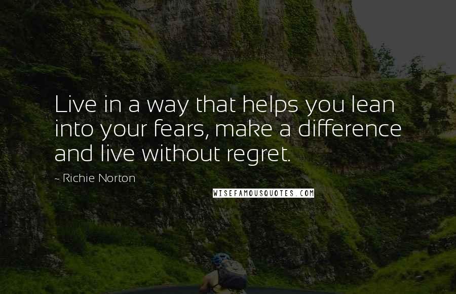 Richie Norton Quotes: Live in a way that helps you lean into your fears, make a difference and live without regret.