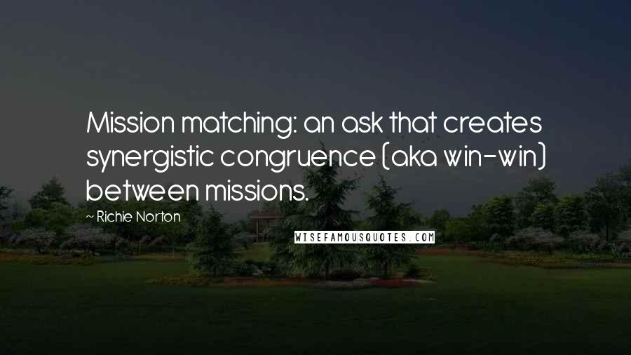 Richie Norton Quotes: Mission matching: an ask that creates synergistic congruence (aka win-win) between missions.