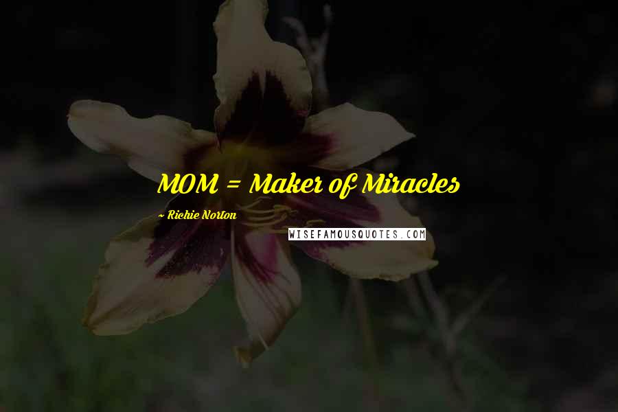 Richie Norton Quotes: MOM = Maker of Miracles
