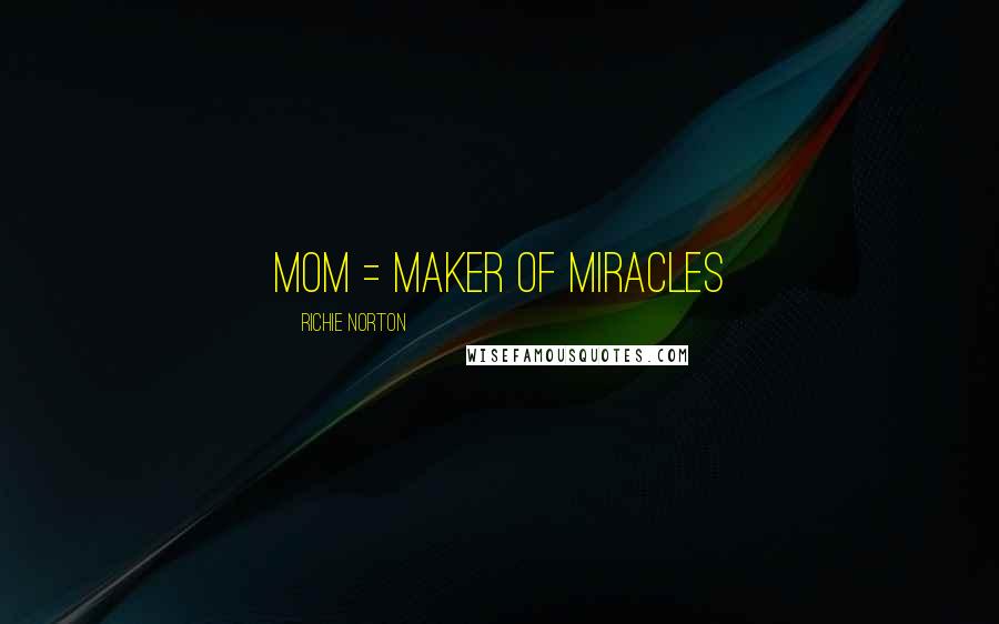 Richie Norton Quotes: MOM = Maker of Miracles