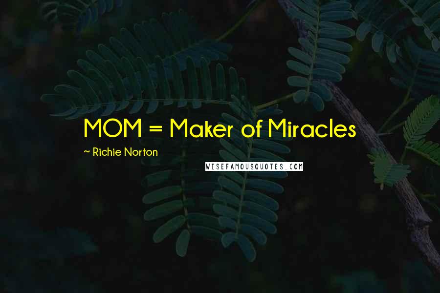 Richie Norton Quotes: MOM = Maker of Miracles