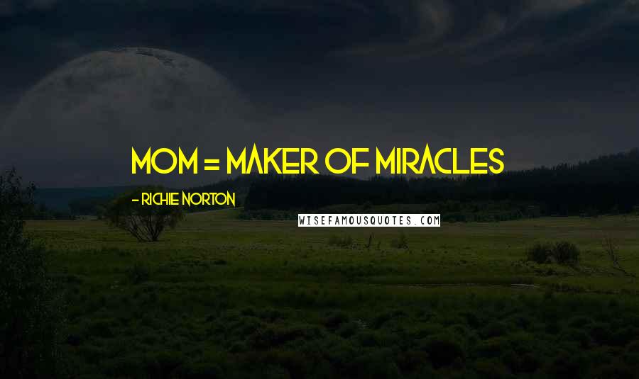 Richie Norton Quotes: MOM = Maker of Miracles