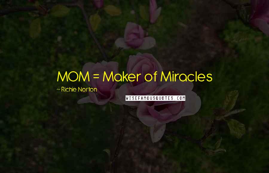 Richie Norton Quotes: MOM = Maker of Miracles
