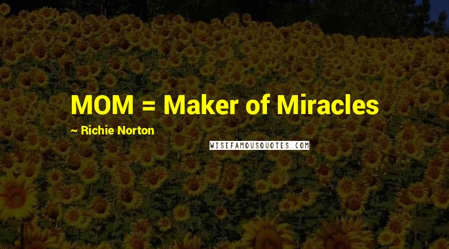 Richie Norton Quotes: MOM = Maker of Miracles