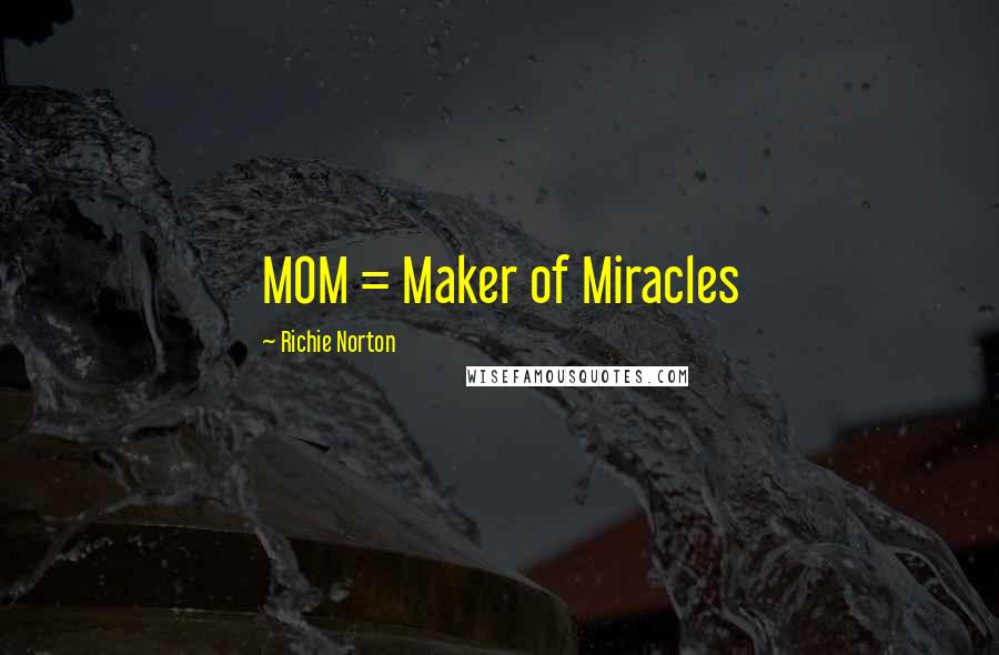 Richie Norton Quotes: MOM = Maker of Miracles